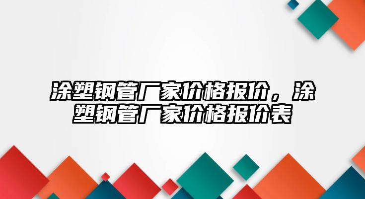 涂塑鋼管廠家價(jià)格報(bào)價(jià)，涂塑鋼管廠家價(jià)格報(bào)價(jià)表