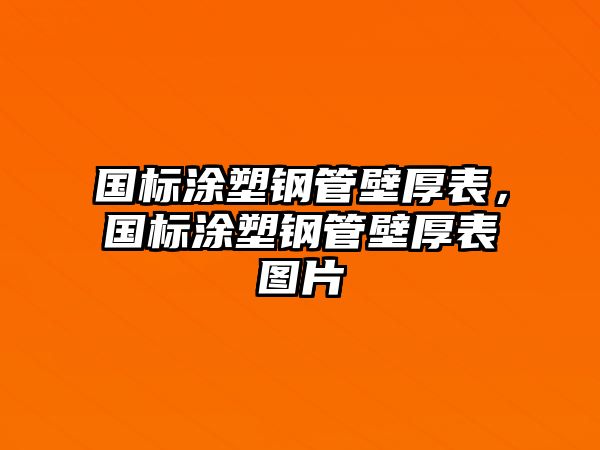 國標(biāo)涂塑鋼管壁厚表，國標(biāo)涂塑鋼管壁厚表圖片
