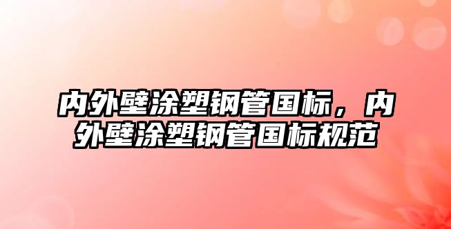 內(nèi)外壁涂塑鋼管國標(biāo)，內(nèi)外壁涂塑鋼管國標(biāo)規(guī)范