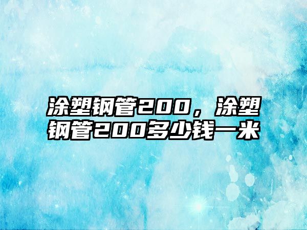 涂塑鋼管200，涂塑鋼管200多少錢一米
