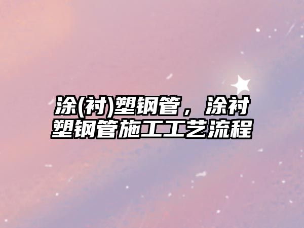 涂(襯)塑鋼管，涂襯塑鋼管施工工藝流程