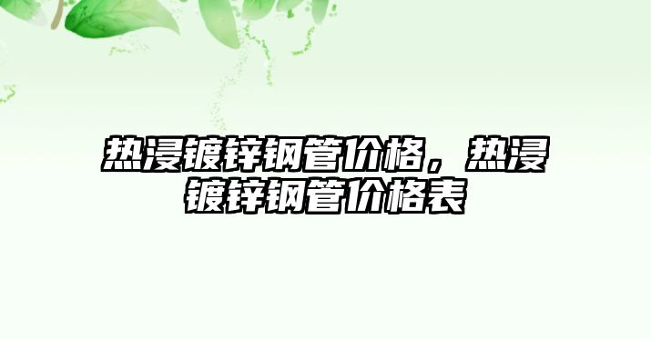 熱浸鍍鋅鋼管價格，熱浸鍍鋅鋼管價格表