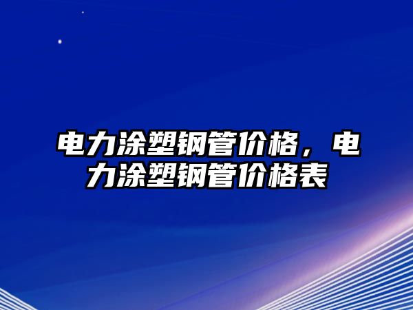 電力涂塑鋼管價(jià)格，電力涂塑鋼管價(jià)格表