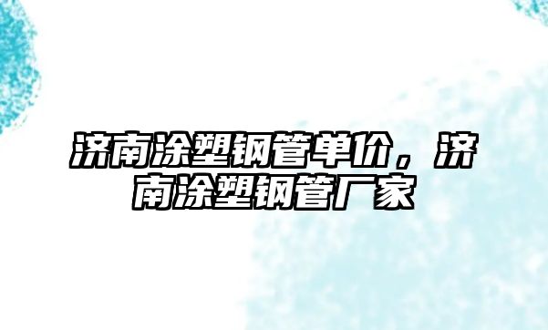 濟(jì)南涂塑鋼管單價(jià)，濟(jì)南涂塑鋼管廠家