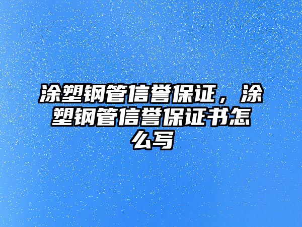涂塑鋼管信譽(yù)保證，涂塑鋼管信譽(yù)保證書怎么寫