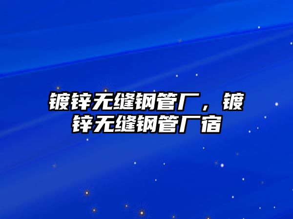 鍍鋅無縫鋼管廠，鍍鋅無縫鋼管廠宿