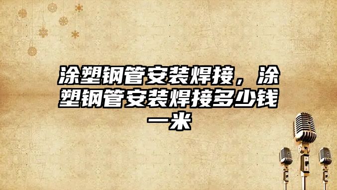 涂塑鋼管安裝焊接，涂塑鋼管安裝焊接多少錢一米