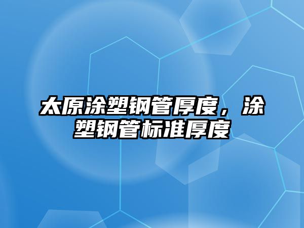太原涂塑鋼管厚度，涂塑鋼管標(biāo)準(zhǔn)厚度