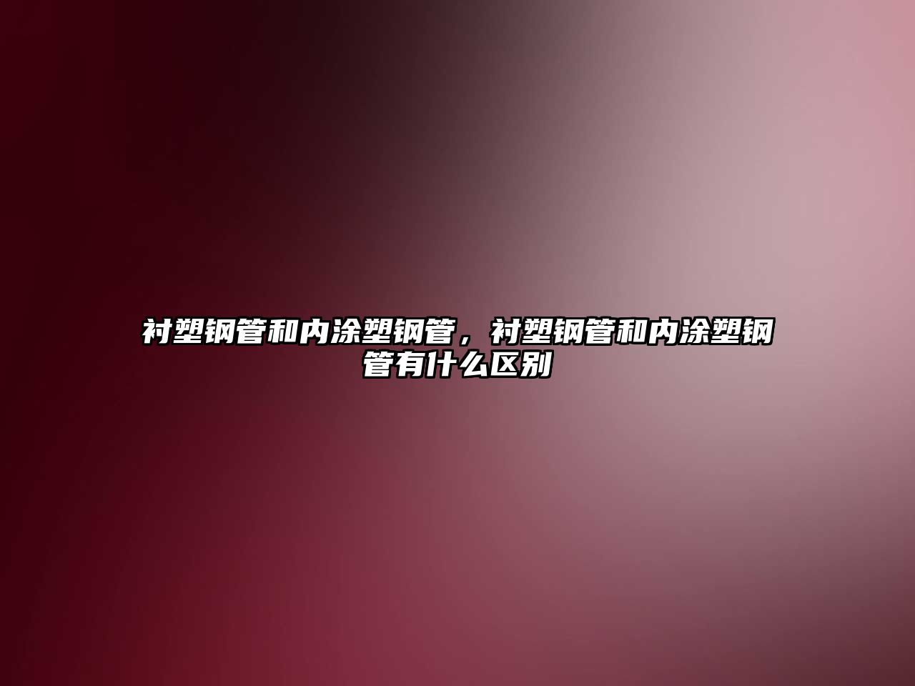 襯塑鋼管和內(nèi)涂塑鋼管，襯塑鋼管和內(nèi)涂塑鋼管有什么區(qū)別