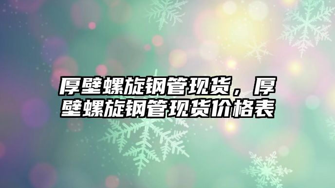 厚壁螺旋鋼管現(xiàn)貨，厚壁螺旋鋼管現(xiàn)貨價格表