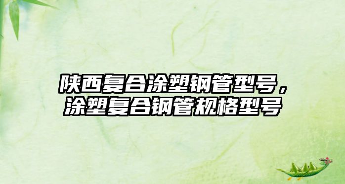 陜西復合涂塑鋼管型號，涂塑復合鋼管規(guī)格型號