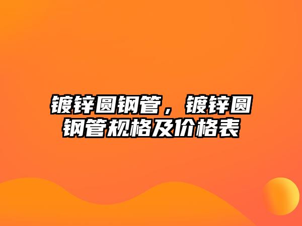 鍍鋅圓鋼管，鍍鋅圓鋼管規(guī)格及價格表