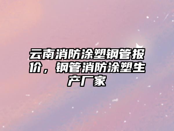 云南消防涂塑鋼管報價，鋼管消防涂塑生產(chǎn)廠家