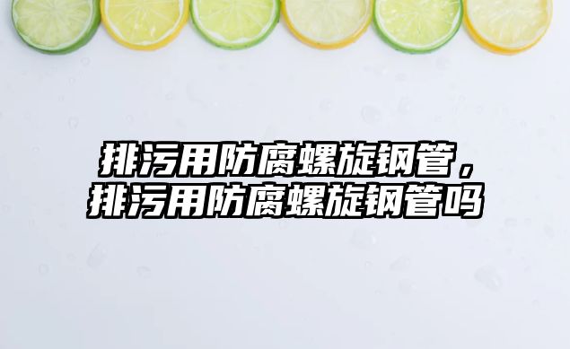 排污用防腐螺旋鋼管，排污用防腐螺旋鋼管嗎