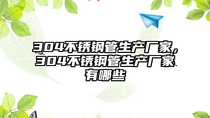 304不銹鋼管生產(chǎn)廠家，304不銹鋼管生產(chǎn)廠家有哪些