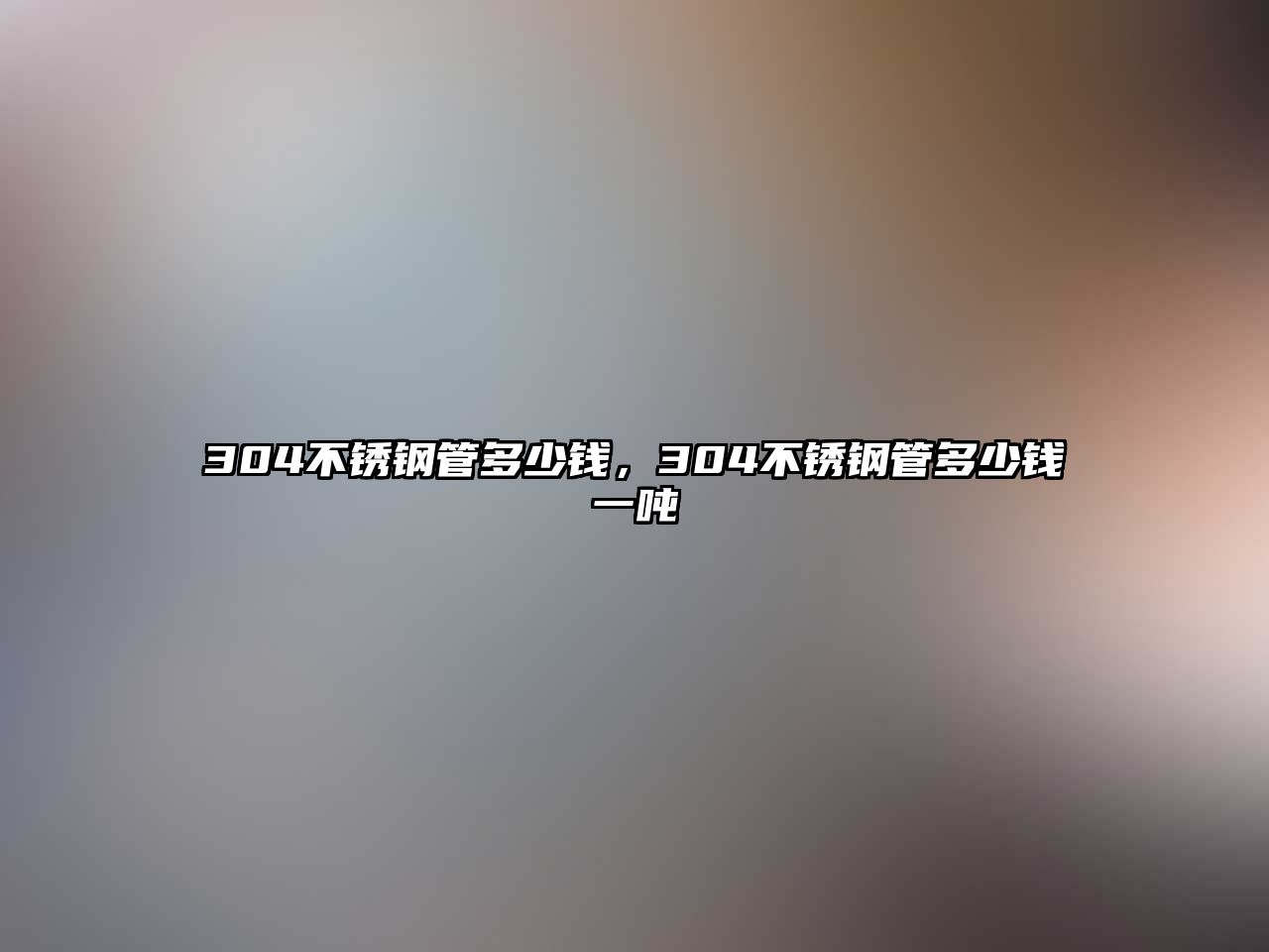 304不銹鋼管多少錢，304不銹鋼管多少錢一噸
