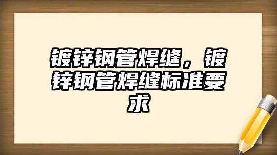 鍍鋅鋼管焊縫，鍍鋅鋼管焊縫標(biāo)準(zhǔn)要求