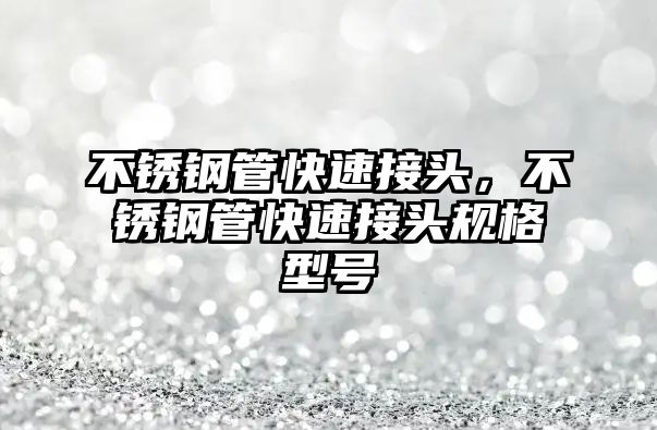 不銹鋼管快速接頭，不銹鋼管快速接頭規(guī)格型號