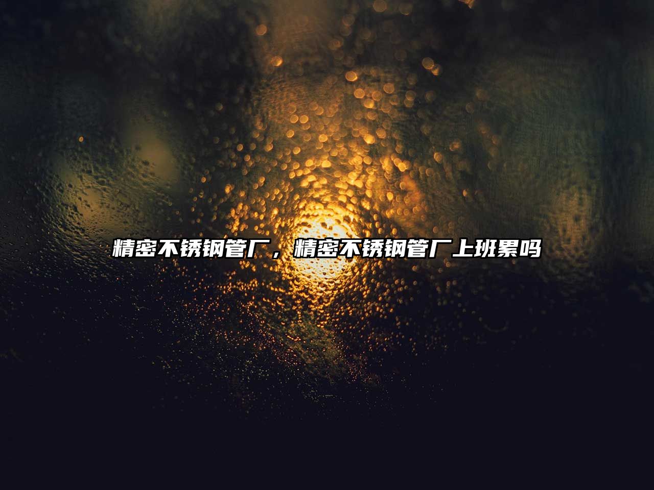 精密不銹鋼管廠，精密不銹鋼管廠上班累嗎