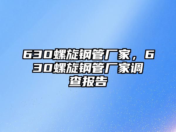 630螺旋鋼管廠家，630螺旋鋼管廠家調(diào)查報告