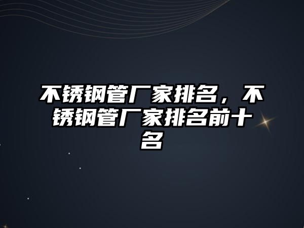 不銹鋼管廠家排名，不銹鋼管廠家排名前十名