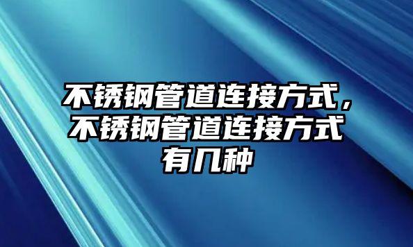 不銹鋼管道連接方式，不銹鋼管道連接方式有幾種