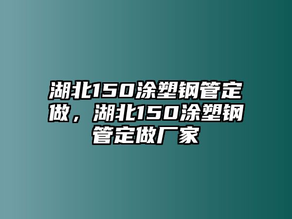湖北150涂塑鋼管定做，湖北150涂塑鋼管定做廠家