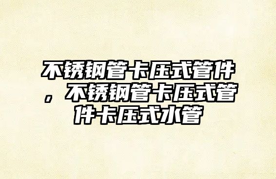 不銹鋼管卡壓式管件，不銹鋼管卡壓式管件卡壓式水管