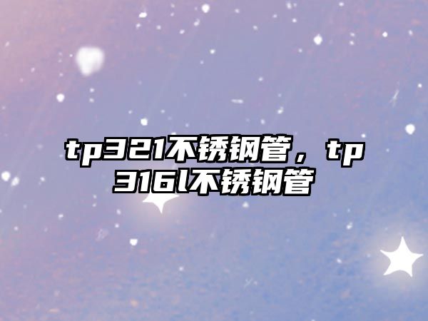 tp321不銹鋼管，tp316l不銹鋼管