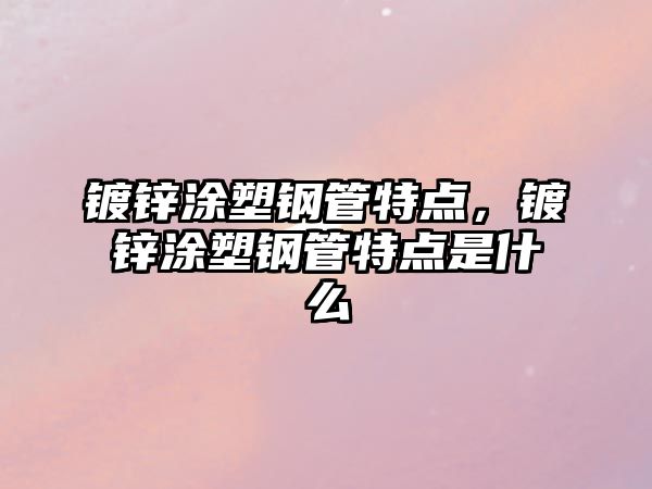 鍍鋅涂塑鋼管特點(diǎn)，鍍鋅涂塑鋼管特點(diǎn)是什么