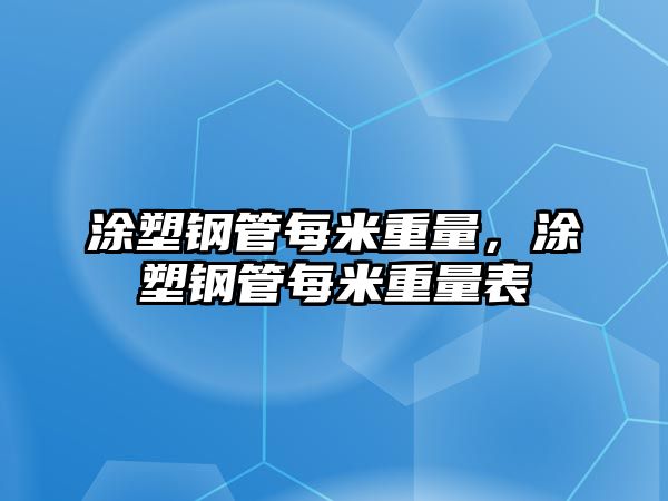 涂塑鋼管每米重量，涂塑鋼管每米重量表