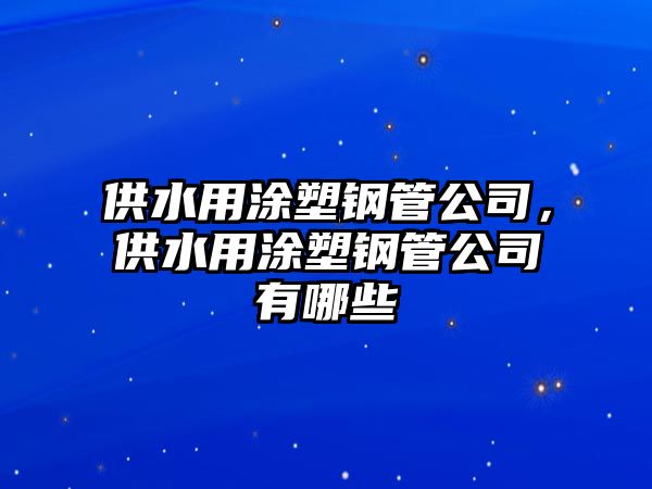 供水用涂塑鋼管公司，供水用涂塑鋼管公司有哪些