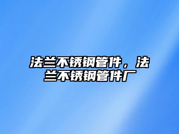 法蘭不銹鋼管件，法蘭不銹鋼管件廠