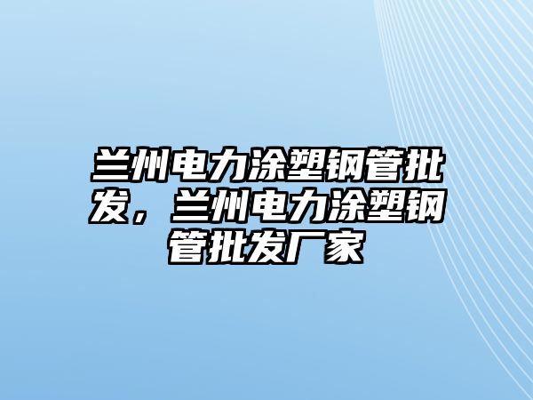 蘭州電力涂塑鋼管批發(fā)，蘭州電力涂塑鋼管批發(fā)廠家