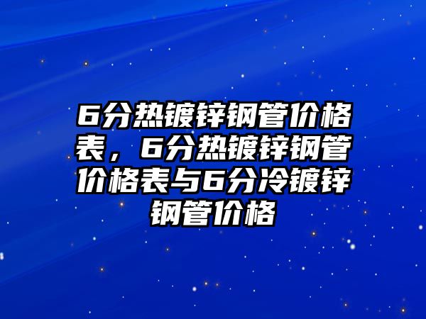 6分熱鍍鋅鋼管價格表，6分熱鍍鋅鋼管價格表與6分冷鍍鋅鋼管價格