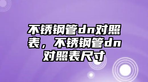 不銹鋼管dn對照表，不銹鋼管dn對照表尺寸