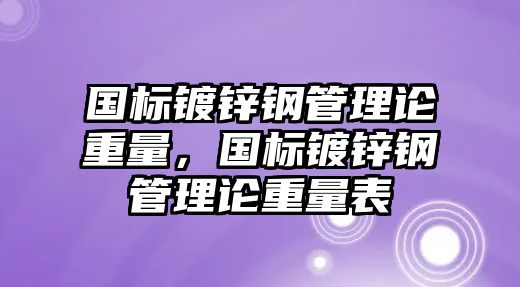 國標(biāo)鍍鋅鋼管理論重量，國標(biāo)鍍鋅鋼管理論重量表