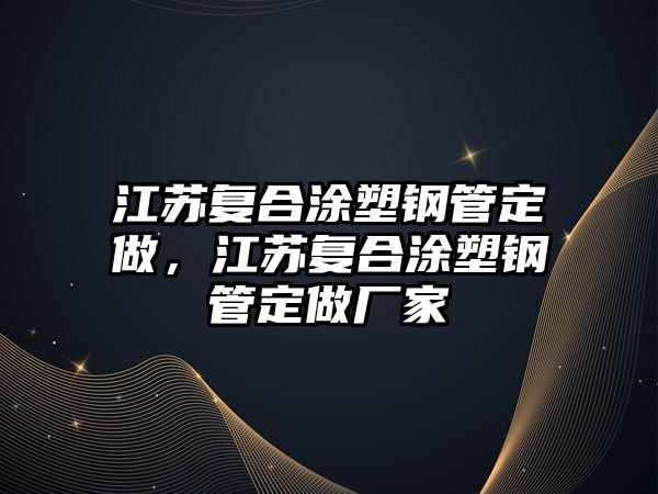 江蘇復合涂塑鋼管定做，江蘇復合涂塑鋼管定做廠家