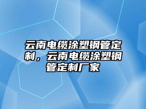 云南電纜涂塑鋼管定制，云南電纜涂塑鋼管定制廠家