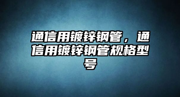 通信用鍍鋅鋼管，通信用鍍鋅鋼管規(guī)格型號