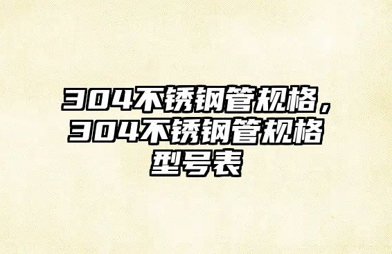 304不銹鋼管規(guī)格，304不銹鋼管規(guī)格型號表