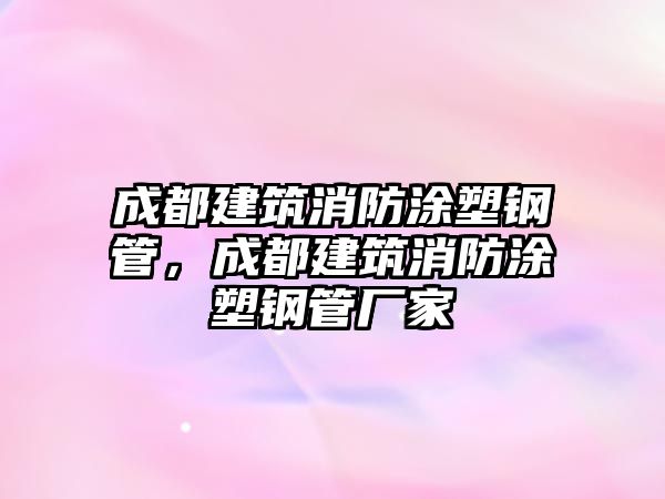 成都建筑消防涂塑鋼管，成都建筑消防涂塑鋼管廠家
