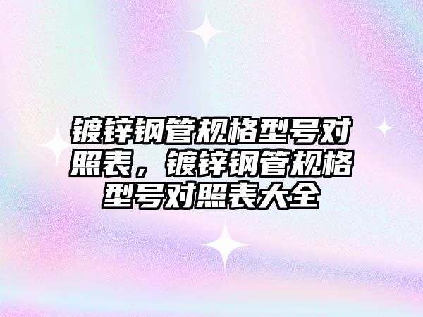 鍍鋅鋼管規(guī)格型號對照表，鍍鋅鋼管規(guī)格型號對照表大全