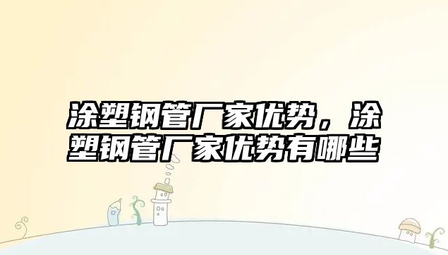 涂塑鋼管廠家優(yōu)勢，涂塑鋼管廠家優(yōu)勢有哪些