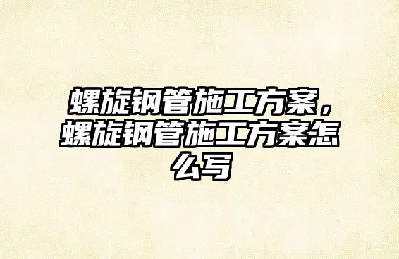 螺旋鋼管施工方案，螺旋鋼管施工方案怎么寫