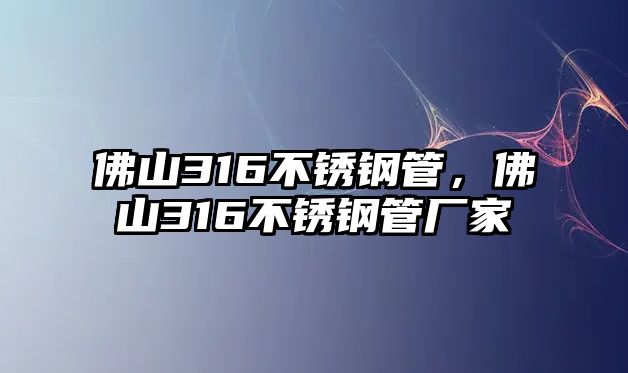 佛山316不銹鋼管，佛山316不銹鋼管廠家