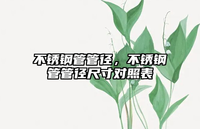 不銹鋼管管徑，不銹鋼管管徑尺寸對照表