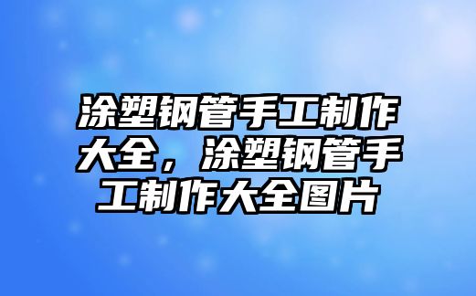 涂塑鋼管手工制作大全，涂塑鋼管手工制作大全圖片