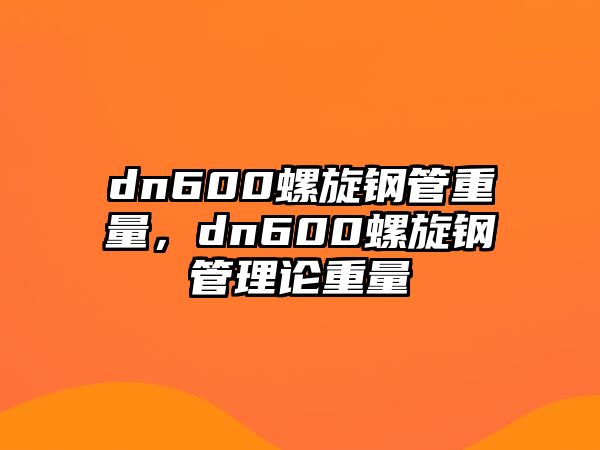 dn600螺旋鋼管重量，dn600螺旋鋼管理論重量