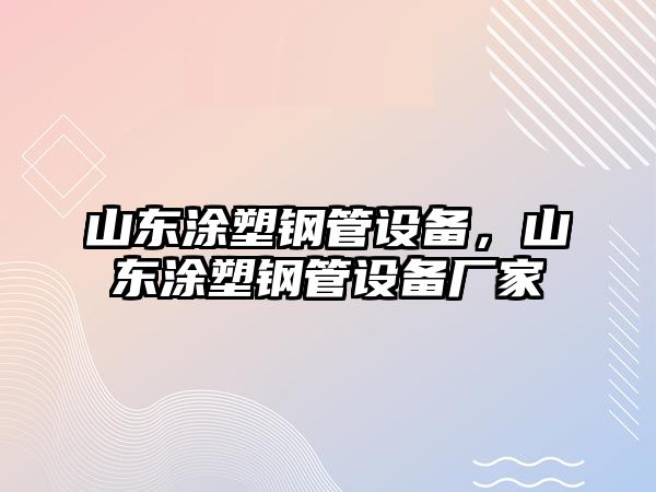 山東涂塑鋼管設(shè)備，山東涂塑鋼管設(shè)備廠家
